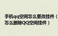 手机qq空间怎么更改挂件（怎么设置手机QQ空间挂件以及怎么删除QQ空间挂件）