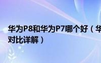 华为P8和华为P7哪个好（华为P7与华为P8手机之间的区别对比详解）