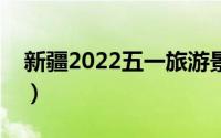 新疆2022五一旅游景点推荐（新疆景点介绍）