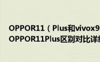 OPPOR11（Plus和vivox9plus哪个值得买 vivox9plus与OPPOR11Plus区别对比详细评测）