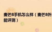 麦芒8手机怎么样（麦芒8外观、配置、系统、拍照及游戏性能评测）