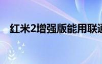 红米2增强版能用联通号码吗（网友亲测）