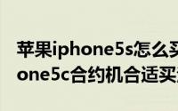 苹果iphone5s怎么买划算（iphone5s与iphone5c合约机合适买法）