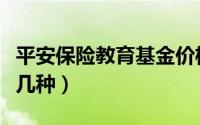 平安保险教育基金价格（平安保险教育基金有几种）