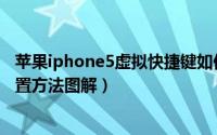 苹果iphone5虚拟快捷键如何设置（iphone5“小太阳”设置方法图解）