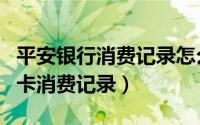 平安银行消费记录怎么查（如何查询平安信用卡消费记录）