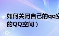 如何关闭自己的qq空间入口（如何关闭自己的QQ空间）