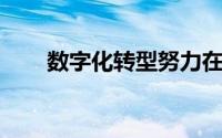 数字化转型努力在多个方面改变公司