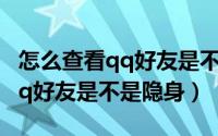 怎么查看qq好友是不是情侣空间（怎么查看qq好友是不是隐身）