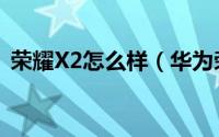 荣耀X2怎么样（华为荣耀X2详细评测图解）