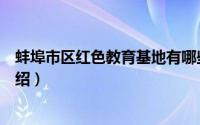 蚌埠市区红色教育基地有哪些（蚌埠市爱国主义教育基地介绍）