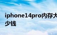 iphone14pro内存大小iphone14pro预计多少钱