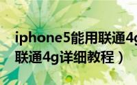 iphone5能用联通4g网络吗（iphone5解锁联通4g详细教程）