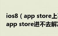 ios8（app store上不去怎么办 升级ios8后 app store进不去解决方法）