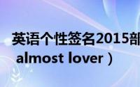 英语个性签名2015部分翻译（Goodbye my almost lover）