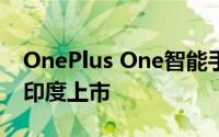 OnePlus One智能手机的64 GB变体即将在印度上市