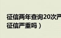 征信两年查询20次严重吗（一年查询了22次征信严重吗）