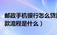 邮政手机银行怎么贷款（个人邮政手机银行贷款流程是什么）