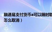 融通易支付货币a可以随时取出吗（余额宝融通易支付货币a怎么取消）