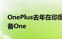 OnePlus去年在印度的亚马逊上推出了其设备One