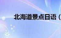 北海道景点日语（北海道景点介绍）