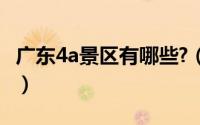 广东4a景区有哪些?（广东省4A级风景区介绍）