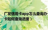 广发信用卡app怎么查询办卡进度（申请了广发银行的信用卡如何查询进度）