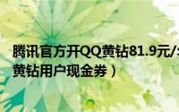 腾讯官方开QQ黄钻81.9元/年（豪华版109.2元/年 QQ空间黄钻用户现金券）