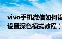 vivo手机微信如何设置黑色主题（vivo手机设置深色模式教程）