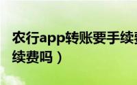 农行app转账要手续费吗（农行app转账要手续费吗）