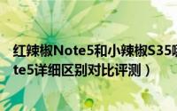 红辣椒Note5和小辣椒S35哪个好（小辣椒S35与红辣椒Note5详细区别对比评测）