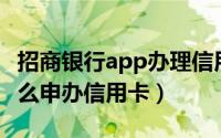 招商银行app办理信用卡（用招商银行APP怎么申办信用卡）