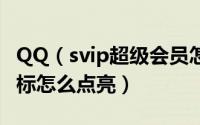 QQ（svip超级会员怎么开通 svip超级会员图标怎么点亮）