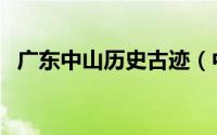 广东中山历史古迹（中山市文物古迹介绍）