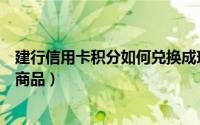 建行信用卡积分如何兑换成现金（建行信用卡积分如何兑换商品）