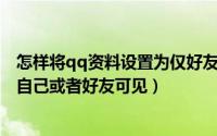 怎样将qq资料设置为仅好友可见（QQ个人资料怎么设置仅自己或者好友可见）