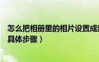 怎么把相册里的相片设置成封面（将照片设置为相册封面的具体步骤）