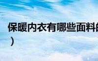 保暖内衣有哪些面料的（保暖内衣有哪些面料）