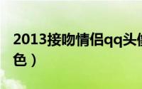 2013接吻情侣qq头像（猜不透妳瞳孔的↘顔色）