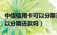 中信信用卡可以分期买苹果吗（中信信用卡可以分期还款吗）