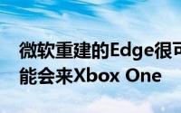 微软重建的Edge很可能支持Chrome扩展可能会来Xbox One