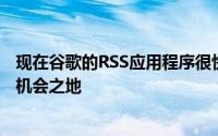 现在谷歌的RSS应用程序很快就会消失 RSS市场就像是一个机会之地