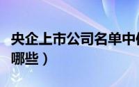 央企上市公司名单中信（央企上市公司名单有哪些）