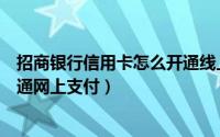 招商银行信用卡怎么开通线上支付（招商银行信用卡怎么开通网上支付）