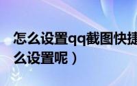 怎么设置qq截图快捷键（qq截图的快捷键怎么设置呢）