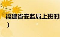 福建省安监局上班时间（福建省A级景区名录）