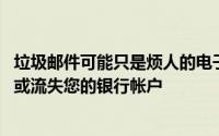 垃圾邮件可能只是烦人的电子邮件 它可能只是窃取您的身份或流失您的银行帐户