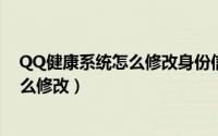 QQ健康系统怎么修改身份信息（腾讯健康系统实名认证怎么修改）