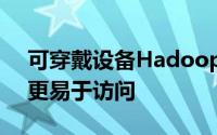 可穿戴设备Hadoop以及使大数据和物联网更易于访问