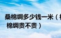 桑棉绸多少钱一米（棉绸面料价格多少钱一米 棉绸贵不贵）